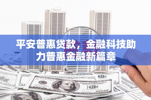 呼和浩特平安普惠贷款，金融科技助力普惠金融新篇章