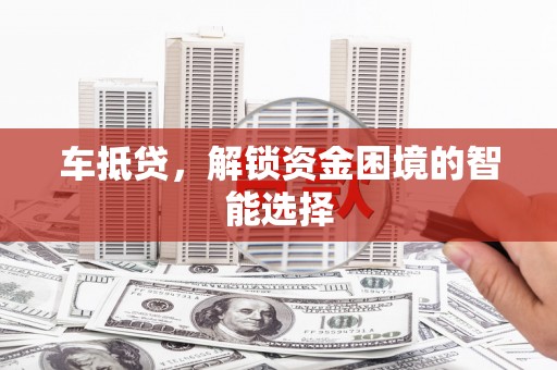 呼和浩特车抵贷，解锁资金困境的智能选择