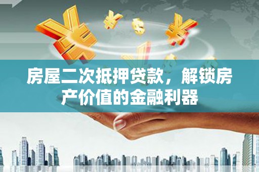 呼和浩特房屋二次抵押贷款，解锁房产价值的金融利器