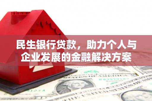 呼和浩特民生银行贷款，助力个人与企业发展的金融解决方案