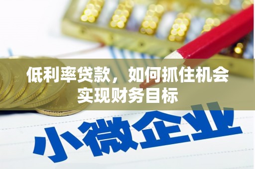呼和浩特低利率贷款，如何抓住机会实现财务目标