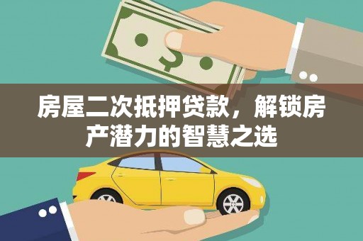 呼和浩特房屋二次抵押贷款，解锁房产潜力的智慧之选