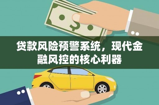 呼和浩特贷款风险预警系统，现代金融风控的核心利器