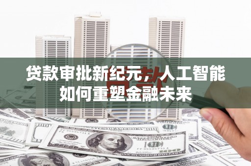 呼和浩特贷款审批新纪元，人工智能如何重塑金融未来