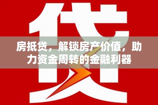 呼和浩特房抵贷，解锁房产价值，助力资金周转的金融利器