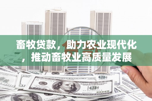 呼和浩特畜牧贷款，助力农业现代化，推动畜牧业高质量发展