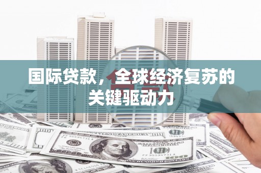 呼和浩特国际贷款，全球经济复苏的关键驱动力