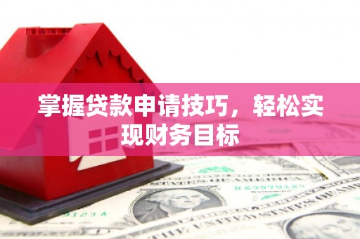 呼和浩特掌握贷款申请技巧，轻松实现财务目标