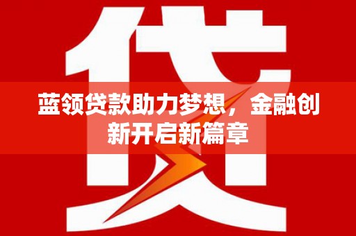 呼和浩特蓝领贷款助力梦想，金融创新开启新篇章