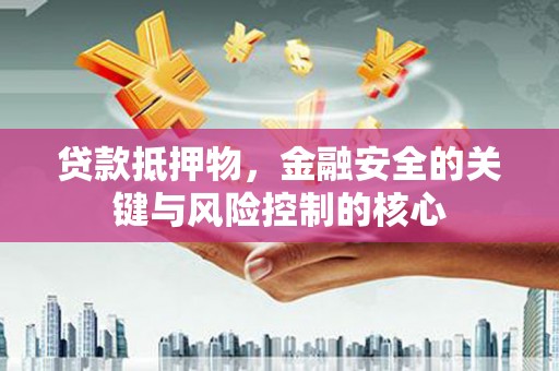 呼和浩特贷款抵押物，金融安全的关键与风险控制的核心