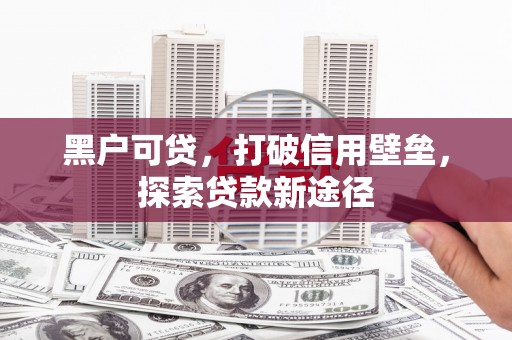 呼和浩特黑户可贷，打破信用壁垒，探索贷款新途径