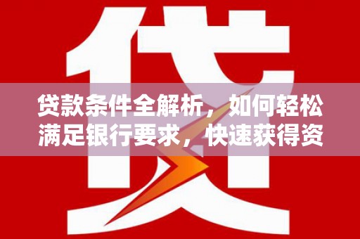 呼和浩特贷款条件全解析，如何轻松满足银行要求，快速获得资金支持