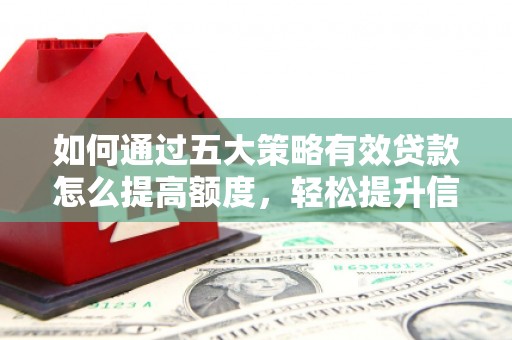 呼和浩特如何通过五大策略有效贷款怎么提高额度，轻松提升信用价值