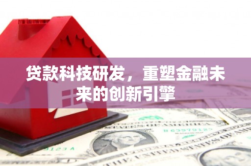 呼和浩特贷款科技研发，重塑金融未来的创新引擎