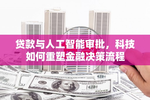 呼和浩特贷款与人工智能审批，科技如何重塑金融决策流程