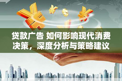呼和浩特贷款广告 如何影响现代消费决策，深度分析与策略建议