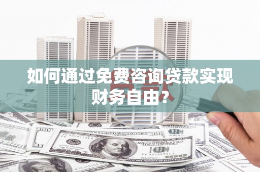 呼和浩特如何通过免费咨询贷款实现财务自由？