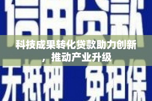 呼和浩特科技成果转化贷款助力创新，推动产业升级