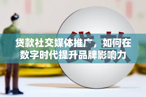 呼和浩特贷款社交媒体推广，如何在数字时代提升品牌影响力