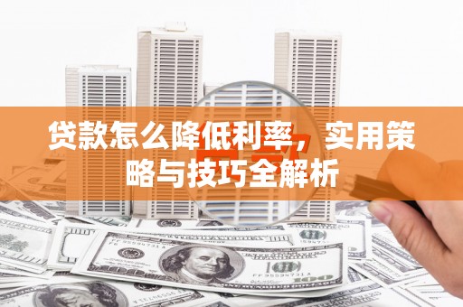 呼和浩特贷款怎么降低利率，实用策略与技巧全解析