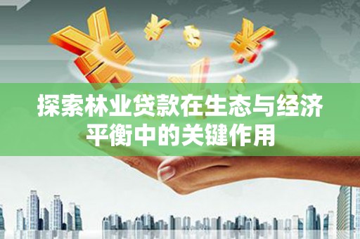 呼和浩特探索林业贷款在生态与经济平衡中的关键作用