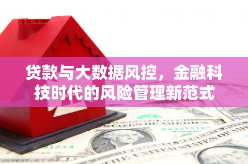 呼和浩特贷款与大数据风控，金融科技时代的风险管理新范式