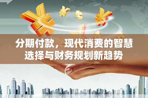 呼和浩特分期付款，现代消费的智慧选择与财务规划新趋势