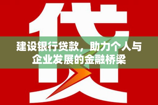 呼和浩特建设银行贷款，助力个人与企业发展的金融桥梁