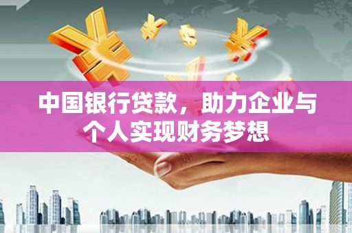 呼和浩特中国银行贷款，助力企业与个人实现财务梦想