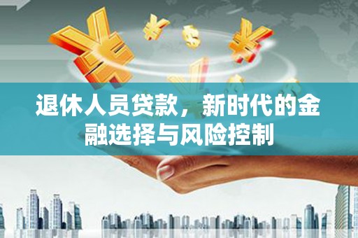 呼和浩特退休人员贷款，新时代的金融选择与风险控制