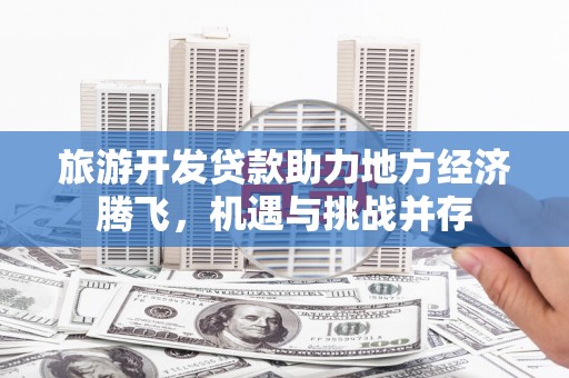 呼和浩特旅游开发贷款助力地方经济腾飞，机遇与挑战并存