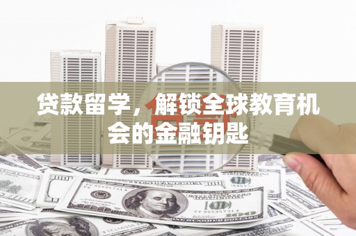 呼和浩特贷款留学，解锁全球教育机会的金融钥匙