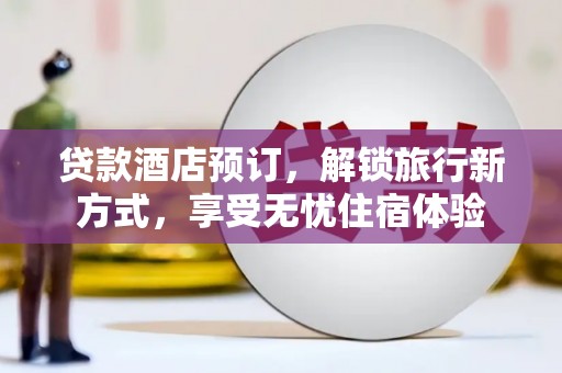 呼和浩特贷款酒店预订，解锁旅行新方式，享受无忧住宿体验