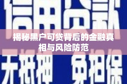 呼和浩特揭秘黑户可贷背后的金融真相与风险防范