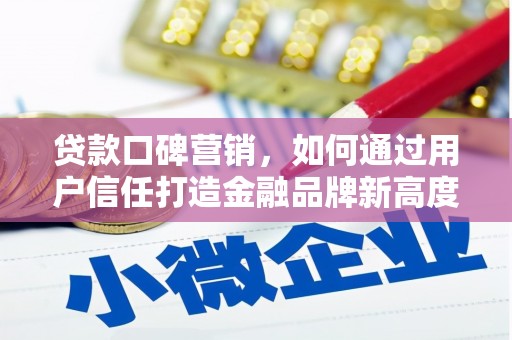 呼和浩特贷款口碑营销，如何通过用户信任打造金融品牌新高度