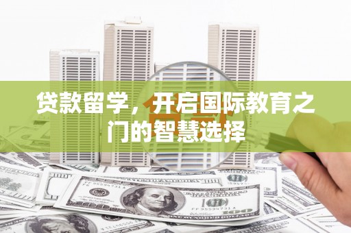 呼和浩特贷款留学，开启国际教育之门的智慧选择