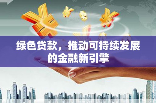 呼和浩特绿色贷款，推动可持续发展的金融新引擎