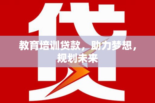 呼和浩特教育培训贷款，助力梦想，规划未来