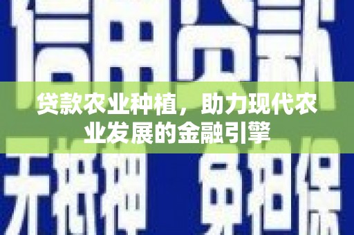 呼和浩特贷款农业种植，助力现代农业发展的金融引擎