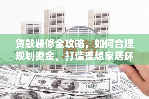 呼和浩特贷款装修全攻略，如何合理规划资金，打造理想家居环境