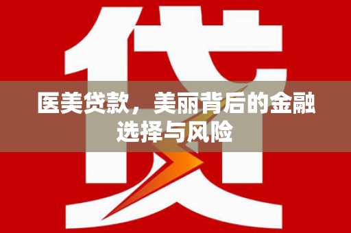 呼和浩特医美贷款，美丽背后的金融选择与风险