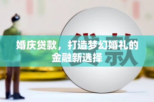 呼和浩特婚庆贷款，打造梦幻婚礼的金融新选择