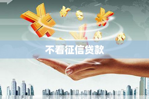呼和浩特不看征信贷款