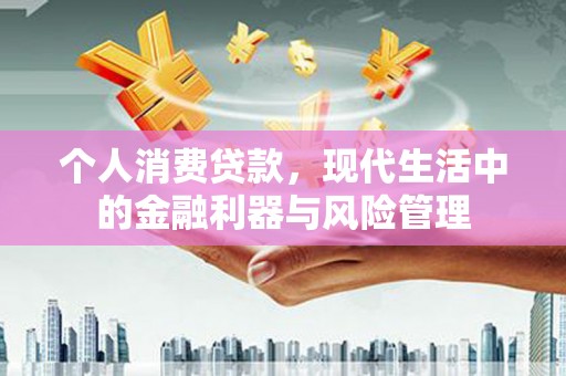 呼和浩特个人消费贷款，现代生活中的金融利器与风险管理