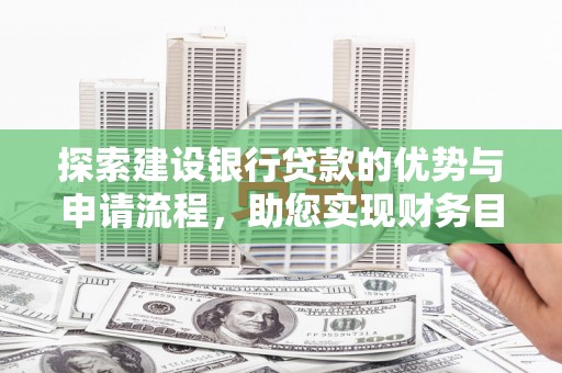 呼和浩特探索建设银行贷款的优势与申请流程，助您实现财务目标