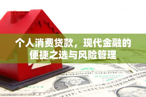 呼和浩特个人消费贷款，现代金融的便捷之选与风险管理