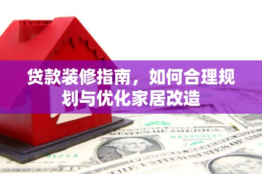 呼和浩特贷款装修指南，如何合理规划与优化家居改造