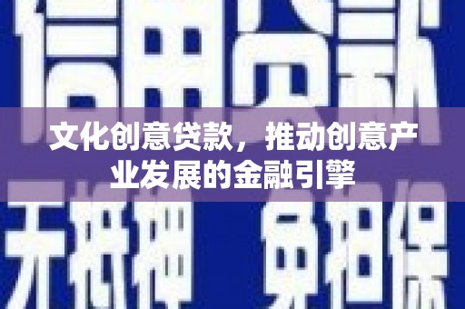 呼和浩特文化创意贷款，推动创意产业发展的金融引擎