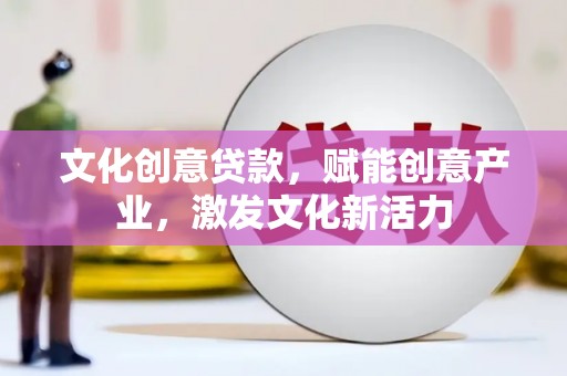 呼和浩特文化创意贷款，赋能创意产业，激发文化新活力