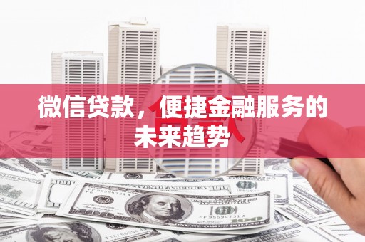 呼和浩特微信贷款，便捷金融服务的未来趋势